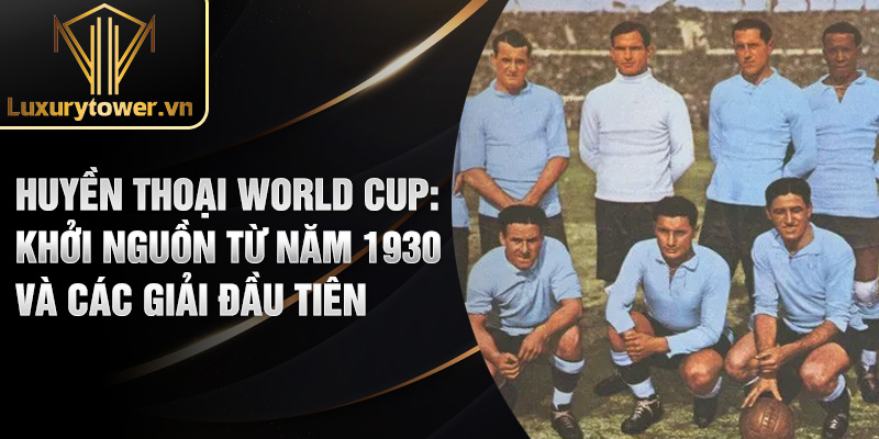 Huyền thoại World Cup: khởi nguồn từ năm 1930 và các giải đầu tiên