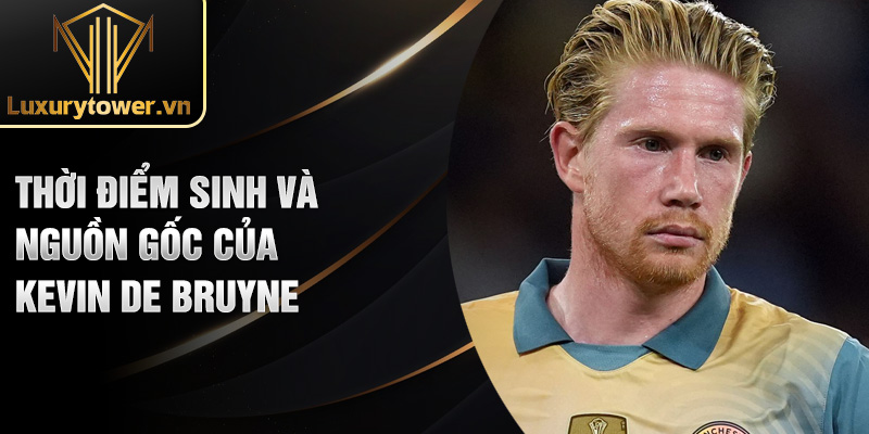 Thời điểm sinh và nguồn gốc của Kevin De Bruyne