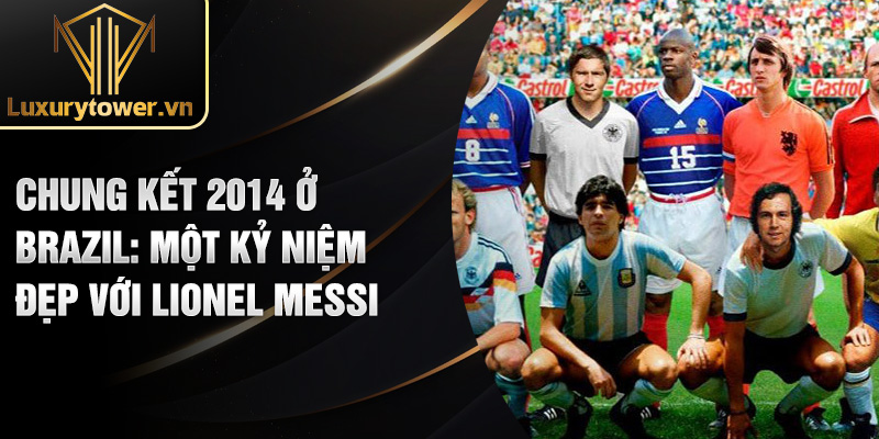 Chung kết 2014 ở brazil: một kỷ niệm đẹp với Lionel Messi