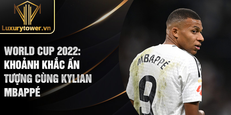 World Cup 2022: khoảnh khắc ấn tượng cùng Kylian Mbappé