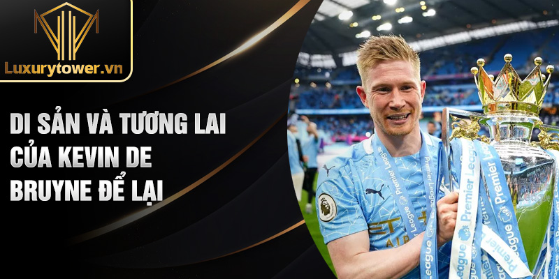 Di sản và tương lai của Kevin De Bruyne để lại